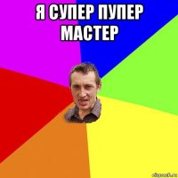 я супер пупер мастер 