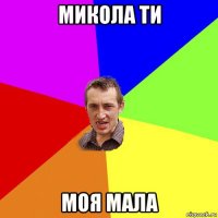 микола ти моя мала