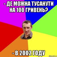 - де можна тусанути на 100 гривень? - в 2002 году