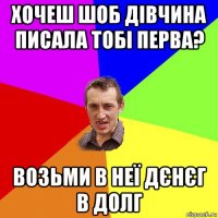 хочеш шоб дівчина писала тобі перва? возьми в неї дєнєг в долг