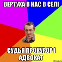 вертуха в нас в селі судья прокурор і адвокат