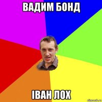 вадим бонд іван лох