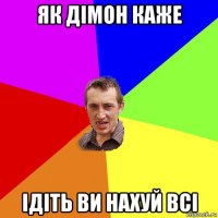 як дімон каже ідіть ви нахуй всі