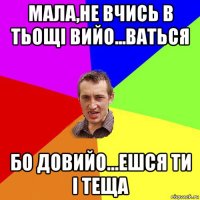 мала,не вчись в тьощi вийо...ваться бо довийо...ешся ти i теща