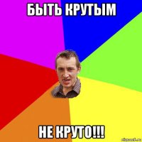 быть крутым не круто!!!