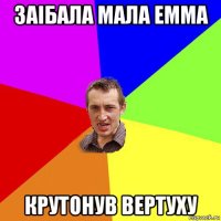 заiбала мала емма крутонув вертуху