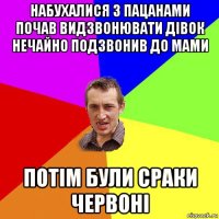 набухалися з пацанами почав видзвонювати дівок нечайно подзвонив до мами потім були сраки червоні