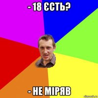 - 18 єсть? - не міряв