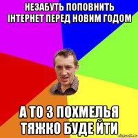 незабуть поповнить інтернет перед новим годом а то з похмелья тяжко буде йти