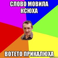 слово мовила ксюха вотето прикалюха