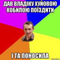 дав владіку хуйовою кобилою поїздити і та поносила