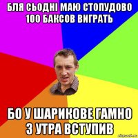 бля сьодні маю стопудово 100 баксов виграть бо у шарикове гамно з утра вступив