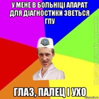 у мене в больніці апарат для діагностики зветься гпу глаз, палец і ухо