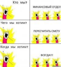 ФИНАНСОВЫЙ ОТДЕЛ Пересчитать смету Всегда!!!