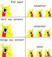 АЛЬБЕРТЫ! СКАЗОЧКУ! NOW!