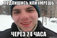 подпишись или умрешь через 24 часа