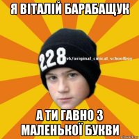 я віталій барабащук а ти гавно з маленької букви