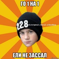 го 1 на 1 ели не зассал