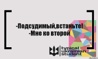 -Подсудимый,встаньте!
-Мне ко второй