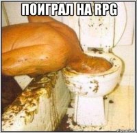 поиграл на rpg 