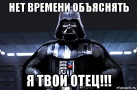 нет времени объяснять я твой отец!!!