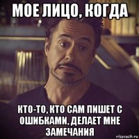 мое лицо, когда кто-то, кто сам пишет с ошибками, делает мне замечания