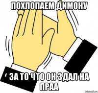 похлопаем димону за то что он здал на праа