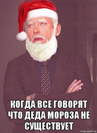  когда все говорят что деда мороза не существует