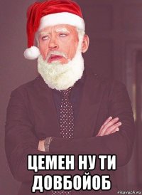  цемен ну ти довбойоб