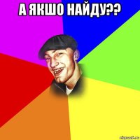а якшо найду?? 