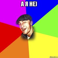 а я не) 