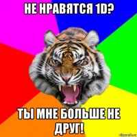 не нравятся 1d? ты мне больше не друг!