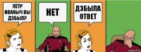 пётр иваныч вы дэбыл? нет дэбыла ответ