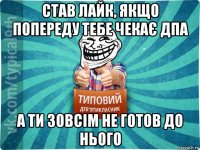 став лайк, якщо попереду тебе чекає дпа а ти зовсім не готов до нього