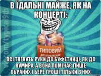 в їдальні майже, як на концерті: всі тягнуть руки до буфетниці, як до кумира, а вона помічає лише обраних і бере гроші тільки в них