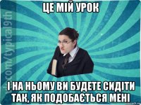 це мій урок і на ньому ви будете сидіти так, як подобається мені