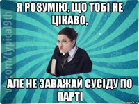 я розумію, що тобі не цікаво, але не заважай сусіду по парті