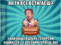 як ти все встигаєш? і навчаешся добре, і спортом займаєся, і з друзями гуляєш, як?