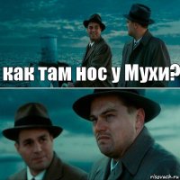 как там нос у Мухи? 