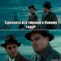 Сделаете все тиражи к Новому году? 