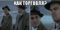 как торговля? 