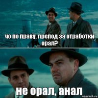 чо по праву, препод за отработки орал? не орал, анал