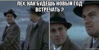 лех, как будешь новый год встречать ? 