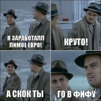 Я заработалл лимое евро! Круто! А скок ты Го в фифу