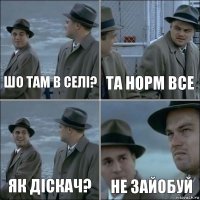 Шо там в селі? Та норм все Як діскач? Не зайобуй