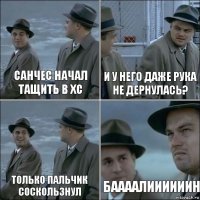 Санчес начал тащить В ХС И у него даже рука не дернулась? Только Пальчик соскользнул Баааалиииииин