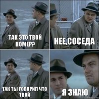 так это твой номер? нее,соседа так ты говорил что твой я знаю