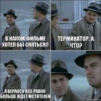 В каком фильме хотел бы сняться? Терминатор. А что? А Вераксо все равно больше ждет мстителей 