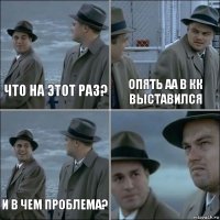 что на этот раз? опять аа в кк выставился и в чем проблема? 