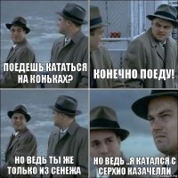 Поедешь кататься на коньках? конечно поеду! Но ведь ты же только из Сенежа но ведь ..я катался С Серхио Казачелли